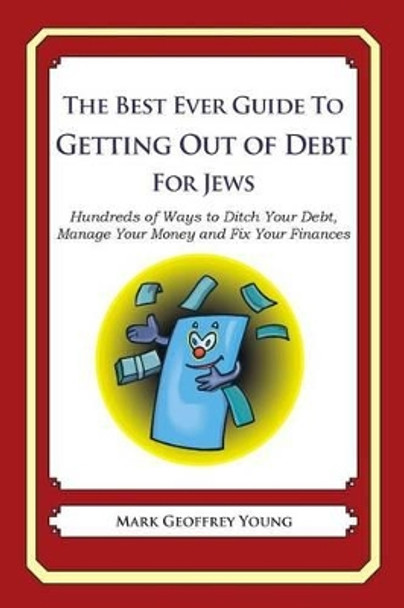 The Best Ever Guide to Getting Out of Debt for Jews: Hundreds of Ways to Ditch Your Debt, Manage Your Money and Fix Your Finances by Mark Geoffrey Young 9781492383703