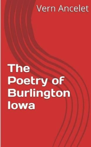 The Poetry of Burlington Iowa by Vern Julius Ancelet Jr 9781492785644