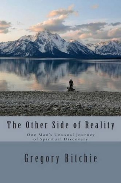 The Other Side of Reality: One Man's Unusual Journey of Spiritual Discovery by Gregory Ritchie 9781492798460