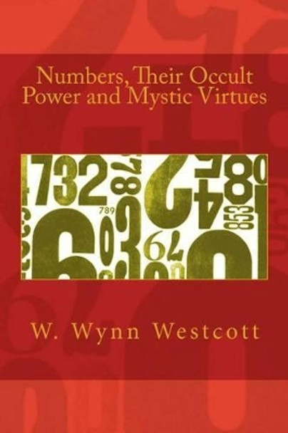 Numbers, Their Occult Power and Mystic Virtues by W Wynn Westcott 9781492851004