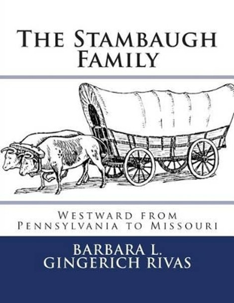 The Stambaugh Family: Westward from Pennsylvania to Missouri by Barbara L Gingerich Rivas 9781493663071