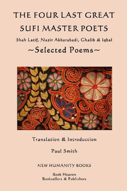 The Four Last Great Sufi Master Poets: Selected Poems: Shah Latif, Nazir Akbarabadi, Ghalib & Iqbal by Paul Smith 9781492966678