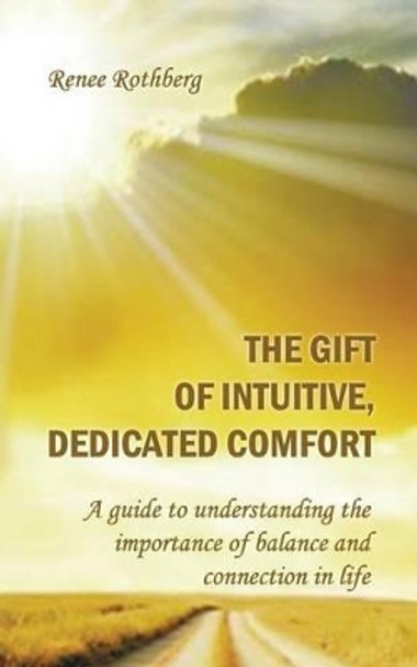 The Gift of Intuitive, Dedicated Comfort: A Guide To Understanding the Importance of Balance and Connection in Life by Renee Rothberg 9781493667703