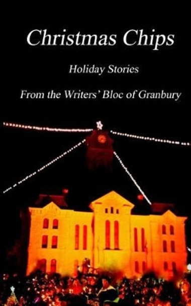 Christmas Chips: Holiday Stories From the Writers' Bloc of Granbury by The Granbury Writers' Bloc 9781493671991