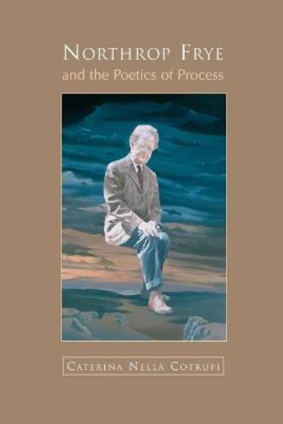 Northrop Frye and the Poetics of Process by Nella Cotrupi