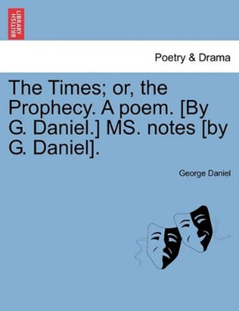 The Times; Or, the Prophecy. a Poem. [by G. Daniel.] Ms. Notes [by G. Daniel]. by George Daniel 9781241535742