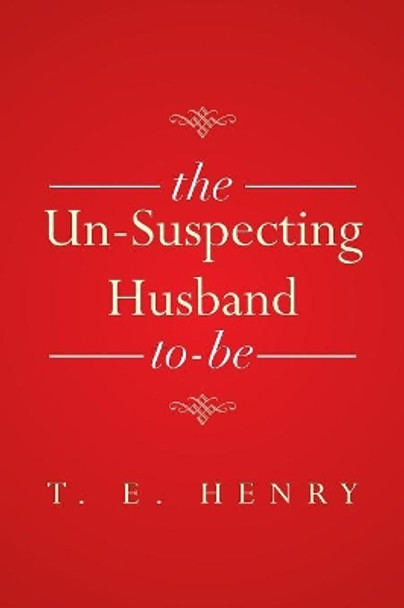 The Un-Suspecting Husband To-Be by T E Henry 9781493104550