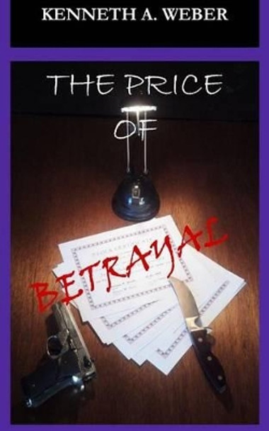 The Price of Betrayal by Kenneth a Weber 9781493525027