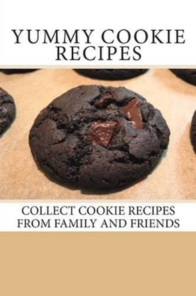 Yummy Cookie Recipes: Collect Cookie Recipes From Family and Friends by Debbie Miller 9781493646401