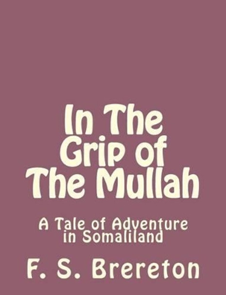 In The Grip of The Mullah: A Tale of Adventure in Somaliland by F S Brereton 9781493791958