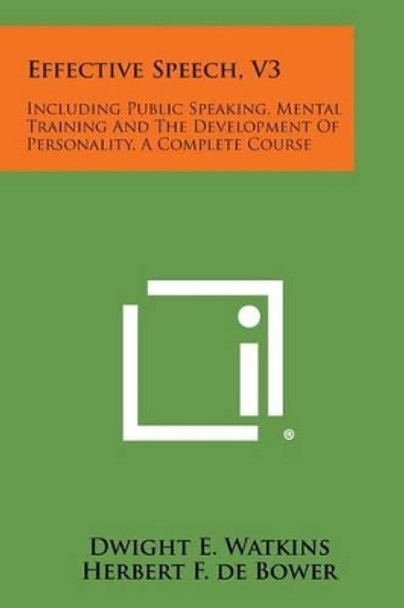 Effective Speech, V3: Including Public Speaking, Mental Training and the Development of Personality, a Complete Course by Dwight E Watkins 9781494019181