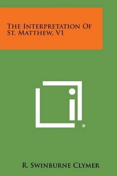 The Interpretation of St. Matthew, V1 by R Swinburne Clymer 9781494075569