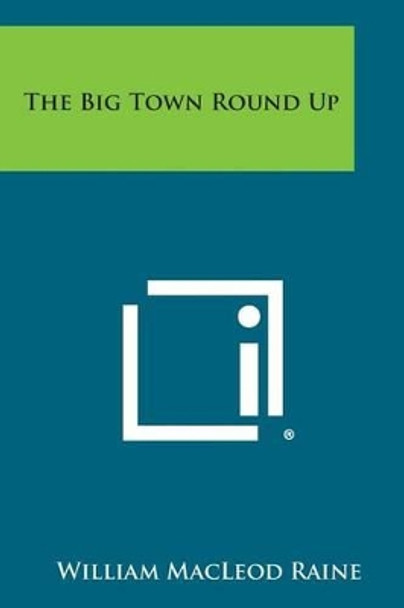 The Big Town Round Up by William MacLeod Raine 9781494079529