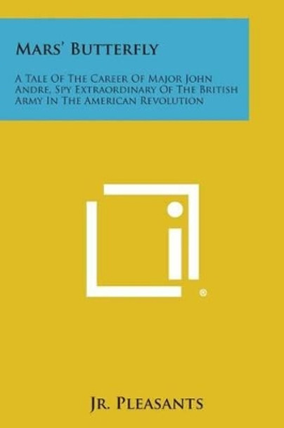 Mars' Butterfly: A Tale of the Career of Major John Andre, Spy Extraordinary of the British Army in the American Revolution by Jr Henry Pleasants 9781494112585