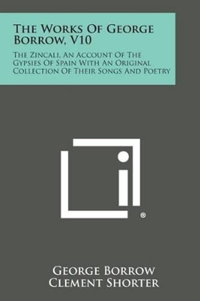 The Works of George Borrow, V10: The Zincali, an Account of the Gypsies of Spain with an Original Collection of Their Songs and Poetry by George Borrow 9781494114305