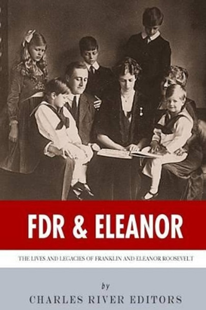 FDR & Eleanor: The Lives and Legacies of Franklin and Eleanor Roosevelt by Charles River Editors 9781494245177