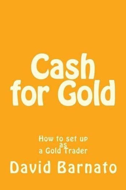 Cash for Gold: How to set up as a Gold Trader by David Barnato 9781494418731