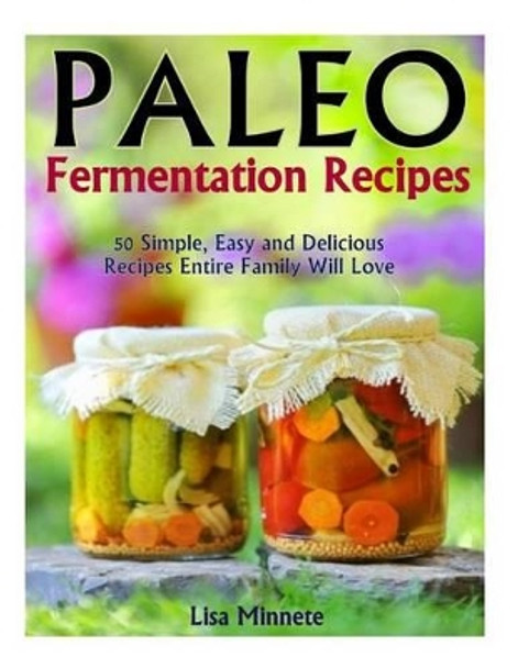 Paleo Fermentation Recipes: 50 Simple, Easy and Delicious Recipes Entire Family Will Love! by Lisa Merreta 9781494794781