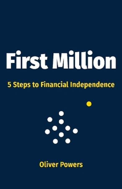 First Million: 5 Steps to Financial Independence by Oliver Powers 9781098345631