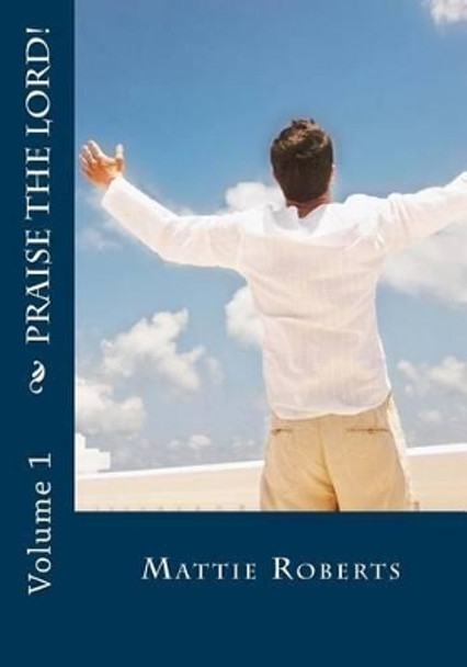 Praise the Lord!: Volume 1 by Mattie Roberts 9781494727246