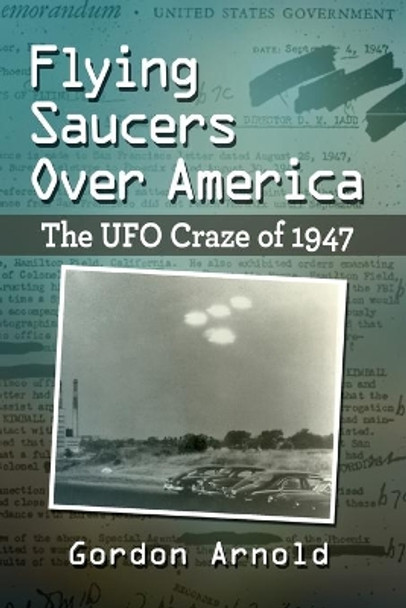 Flying Saucers Over America: The UFO Craze of 1947 by Gordon Arnold 9781476687667