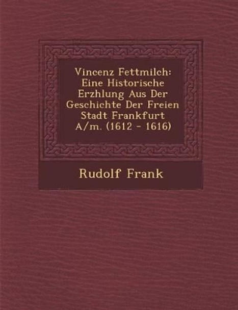 Vincenz Fettmilch: Eine Historische Erz Hlung Aus Der Geschichte Der Freien Stadt Frankfurt A/M. (1612 - 1616) by Rudolf Frank 9781288147175