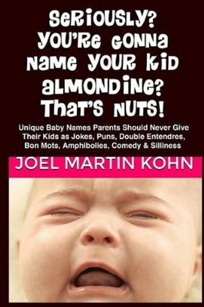 Seriously? You're Gonna Name Your Kid, Almondine? That's Nuts! by Joel Martin Kohn 9781477402641