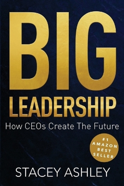 Big Leadership: How CEOs Create The Future by Stacey Ashley 9781312657274