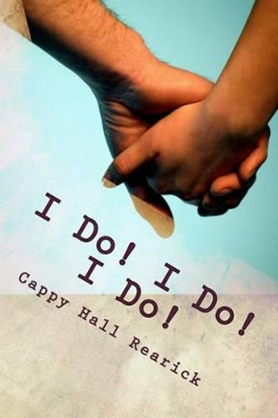 I Do! I Do! I Do! by Cappy Hall Rearick 9781477432457