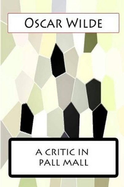 A Critic In Pall Mall by Oscar Wilde 9781477458099