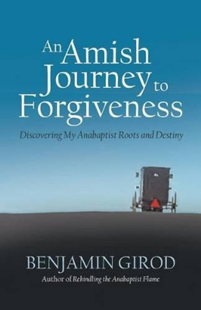 An Amish Journey to Forgiveness: Discovering My Anabaptist Roots and Destiny by Benjamin Girod 9781475963199