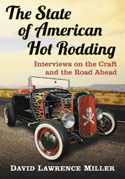 The State of American Hot Rodding: Interviews on the Craft and the Road Ahead by David Lawrence Miller 9781476672915