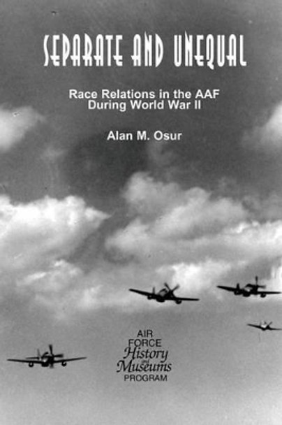 Separate and Unequal: Race Relations in the AAF During World War II by Alan M Osur 9781477547533