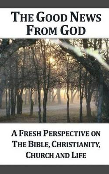 The Good News From God: A Fresh Perspective on The Bible, Christianity, Church, and Life, 2nd Edition by Outreach Church 9781477586327