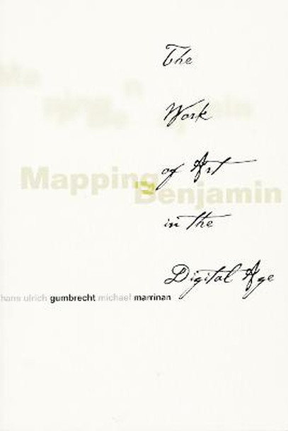 Mapping Benjamin: The Work of Art in the Digital Age by Hans Ulrich Gumbrecht