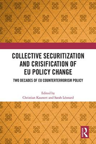 Collective Securitization and Crisification of EU Policy Change: Two Decades of EU Counterterrorism Policy by Christian Kaunert 9781032271057