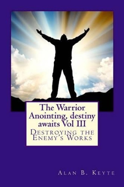 The Warrior Anointing, destiny awaits: Destroying the Enemy's Works by Alan Barrett Keyte 9781478314042