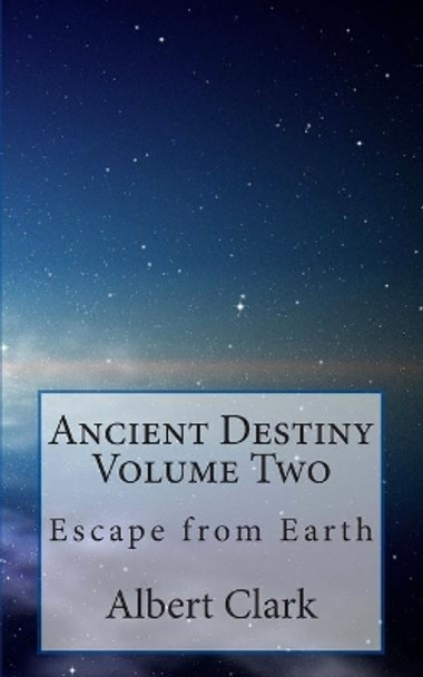 Ancient Destiny Volume Two: Escape from Earth by Albert Lynn Clark 9781478323211