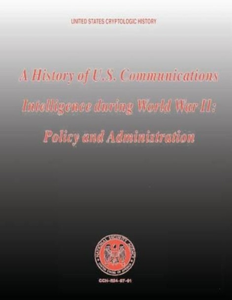 A History of U.S. Communications Intelligence During World War II: Policy and Administration by Robert Louis Benson 9781478352471