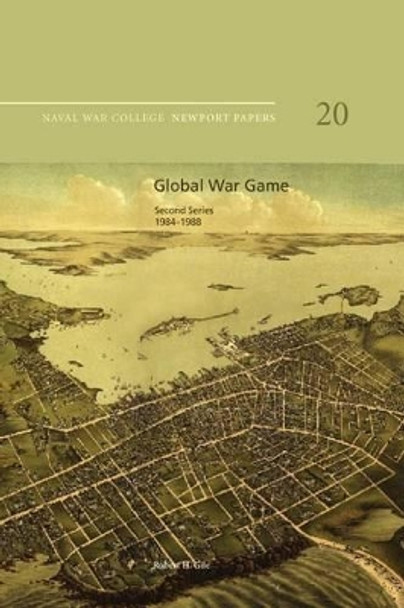 Global War Game: Second Series, 1984-1988: Naval War College Newport Papers 20 by Naval War College Press 9781478398264