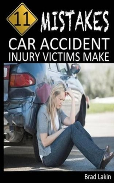 11 Mistakes Car Accident Injury Victims Make by Brad Lakin 9781478344612