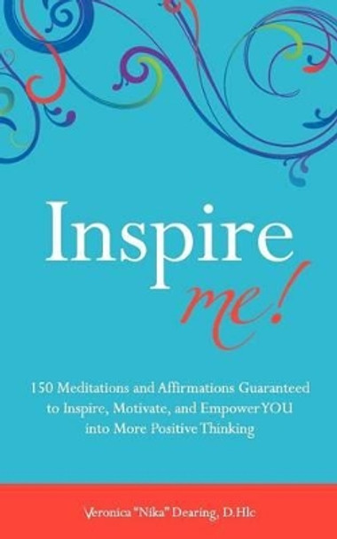 Inspire Me!: 150 Meditations and Affirmations Guaranteed to Inspire, Motive and Empower YOU into More Positive Thinking by Veronica &quot;nika&quot; Dearing D Hlc 9781478378150