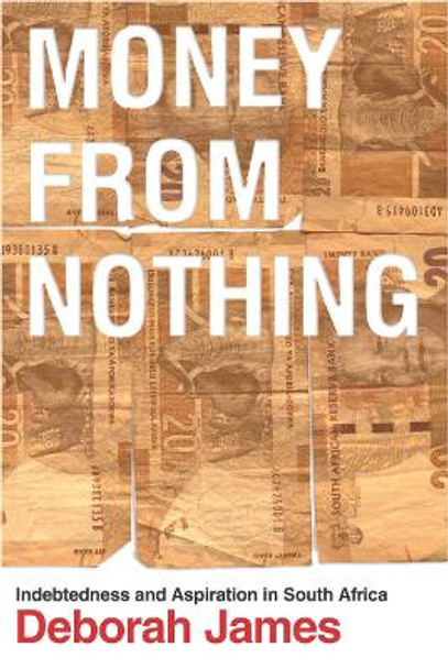 Money from Nothing: Indebtedness and Aspiration in South Africa by Deborah James