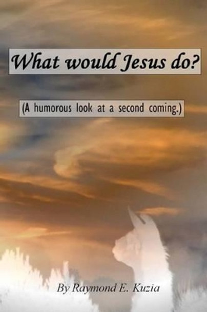 What would Jesus do? by Raymond E Kuzia 9781480012899