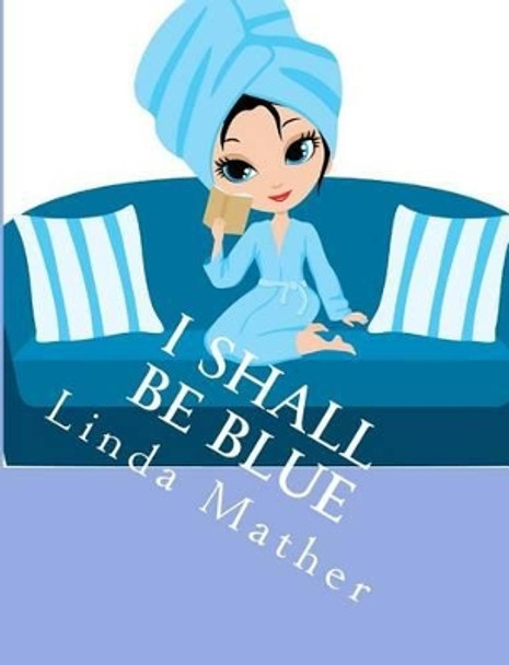 I Shall Be Blue: A Self Help Book for Depression by Linda Mather 9781479297870