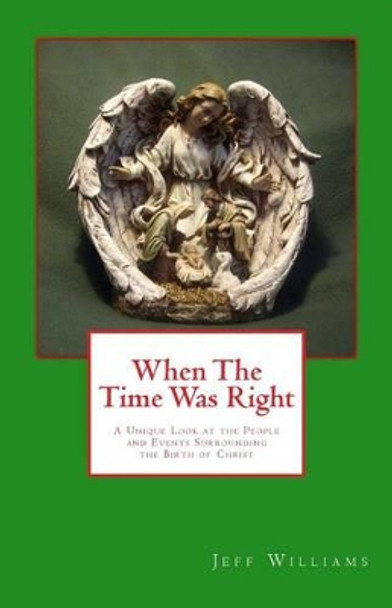 When the Time Was Right: A Unique Look at the People and Events Surrounding the Birth of Christ by Jeff Williams 9781479338054