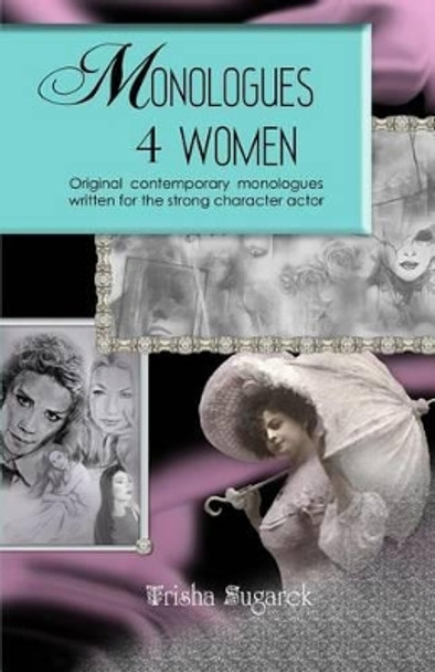 Monologues 4 Women: Original, modern monologues written for the strong character actor by Trisha Sugarek 9781480150713