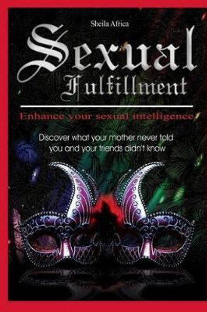 Sexual Fulfillment (Black & White): Discover what your mother never told you and your friends didn't know by Sheila Africa 9781480203471