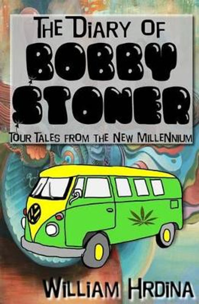 The Diary of Bobby Stoner: Tour Tales from the New Millennium by William Hrdina 9781480218826