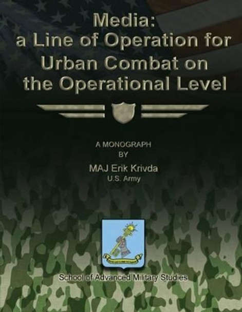 Media: A Line of Operation for Urban Combat on the Operational Level by School Of Advanced Military Studies 9781479329212